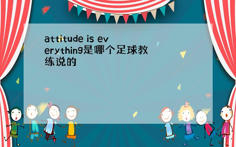 attitude is everything是哪个足球教练说的