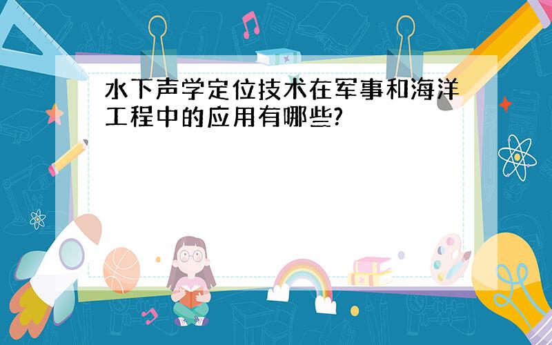 水下声学定位技术在军事和海洋工程中的应用有哪些?