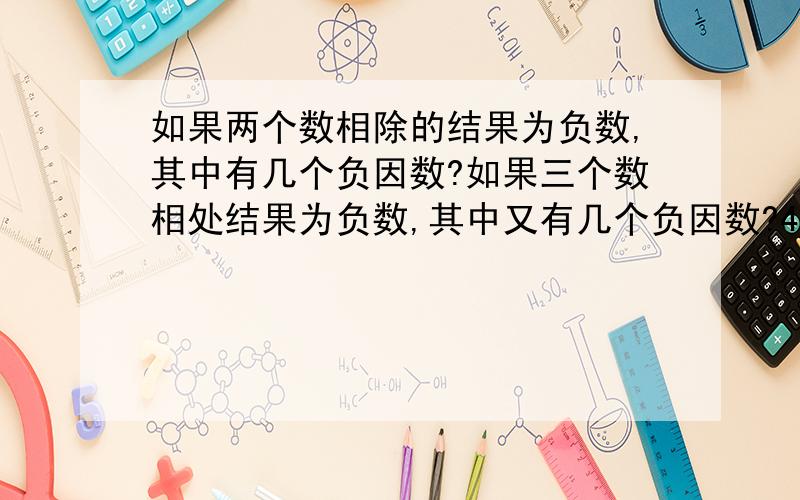 如果两个数相除的结果为负数,其中有几个负因数?如果三个数相处结果为负数,其中又有几个负因数?4个数,5个数,6个数相除呢