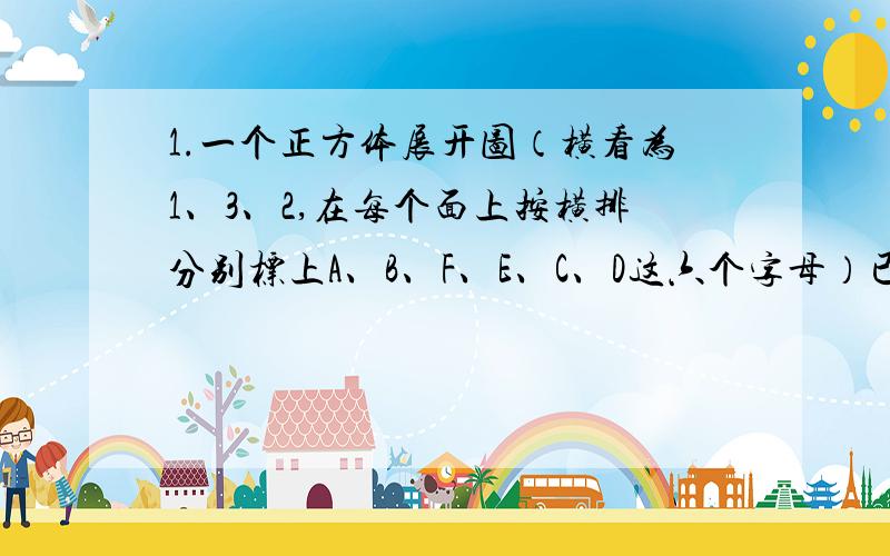 1.一个正方体展开图（横看为1、3、2,在每个面上按横排分别标上A、B、F、E、C、D这六个字母）已知A=x²