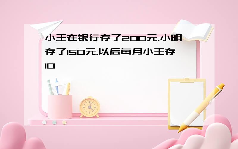 小王在银行存了200元，小明存了150元，以后每月小王存10