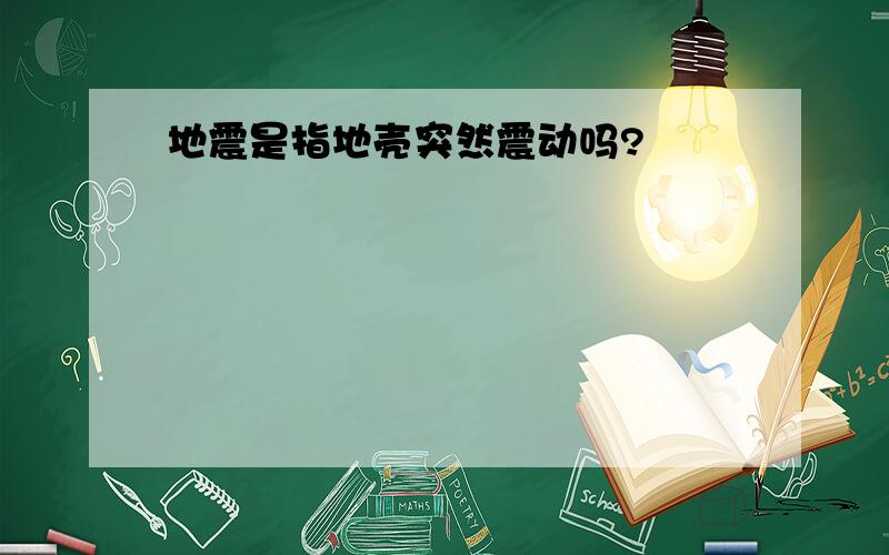 地震是指地壳突然震动吗?