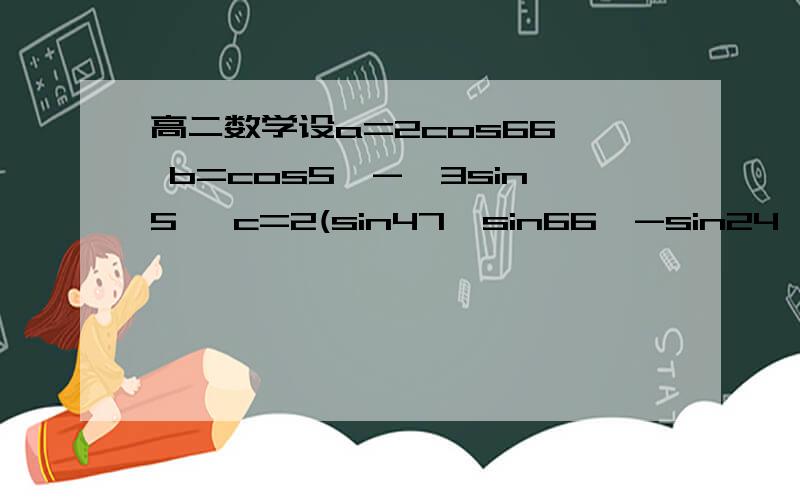 高二数学设a=2cos66° b=cos5°-√3sin5 °c=2(sin47°sin66°-sin24°sin43°