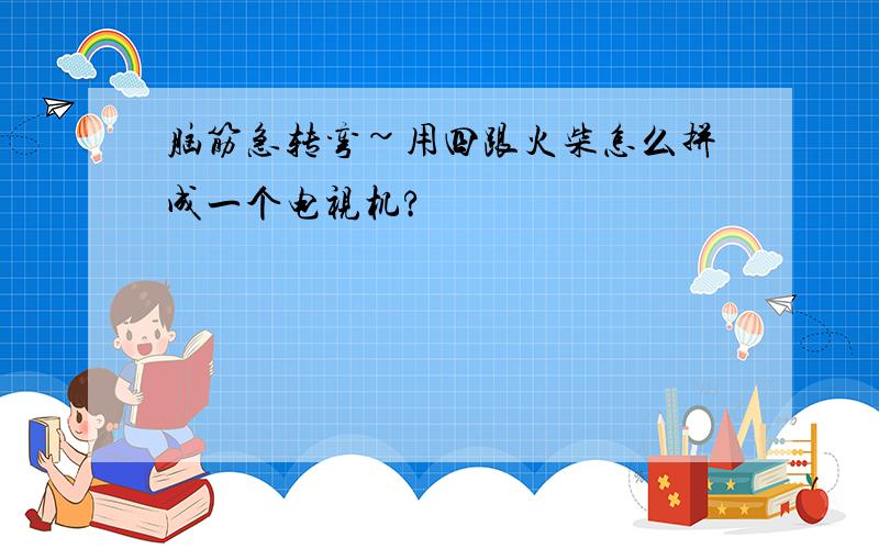 脑筋急转弯~用四跟火柴怎么拼成一个电视机?