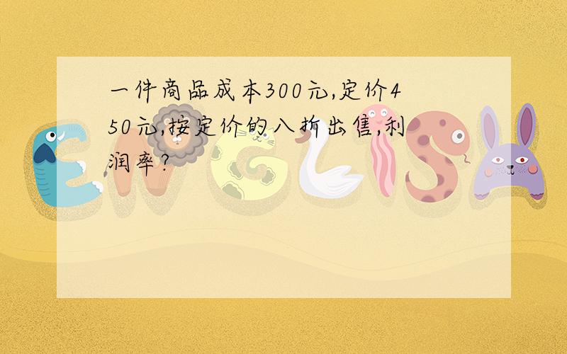 一件商品成本300元,定价450元,按定价的八折出售,利润率?