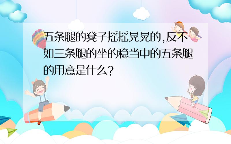 五条腿的凳子摇摇晃晃的,反不如三条腿的坐的稳当中的五条腿的用意是什么?