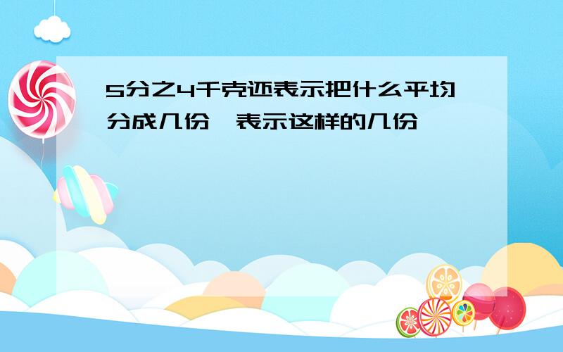 5分之4千克还表示把什么平均分成几份,表示这样的几份