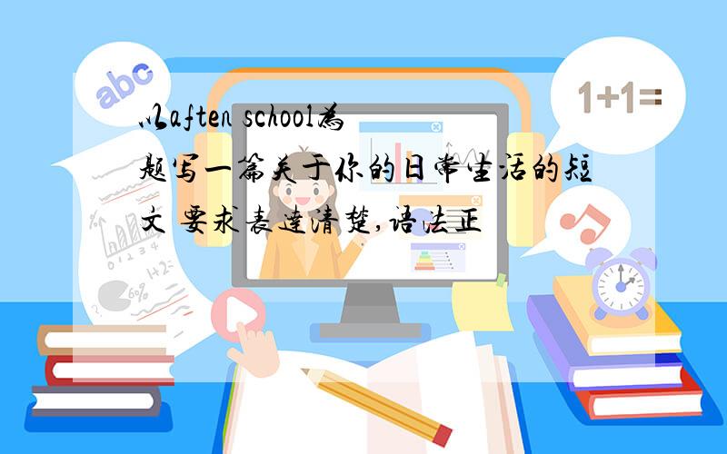 以aften school为题写一篇关于你的日常生活的短文 要求表达清楚,语法正