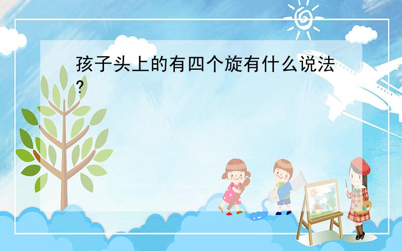 孩子头上的有四个旋有什么说法?