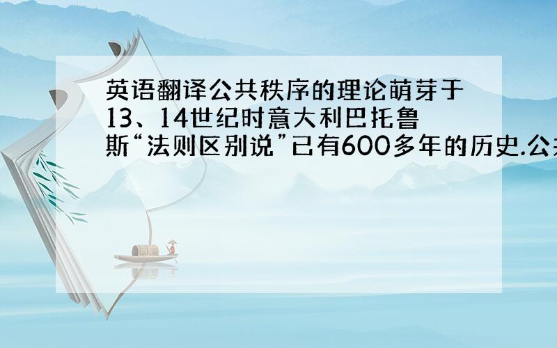 英语翻译公共秩序的理论萌芽于13、14世纪时意大利巴托鲁斯“法则区别说”已有600多年的历史.公共秩序作为国际私法中的一