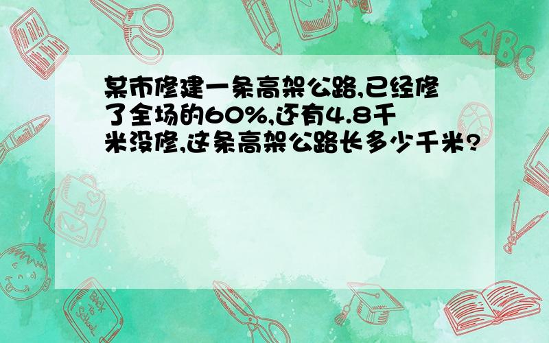 某市修建一条高架公路,已经修了全场的60%,还有4.8千米没修,这条高架公路长多少千米?