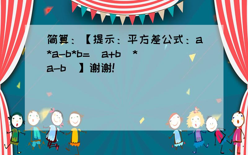 简算：【提示：平方差公式：a*a-b*b=(a+b)*(a-b)】谢谢!