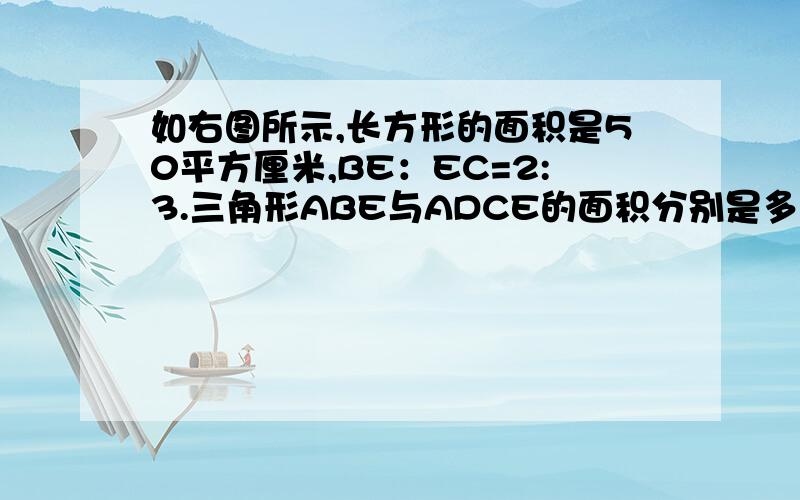 如右图所示,长方形的面积是50平方厘米,BE：EC=2:3.三角形ABE与ADCE的面积分别是多少?要算式.好的加10