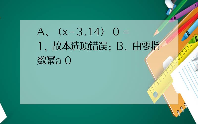 A、（x-3.14） 0 =1，故本选项错误；B、由零指数幂a 0