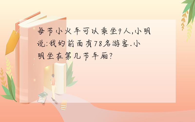 每节小火车可以乘坐9人,小明说:我的前面有78名游客.小明坐在第几节车厢?