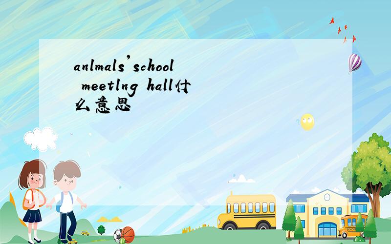 anlmals'school meetlng hall什么意思