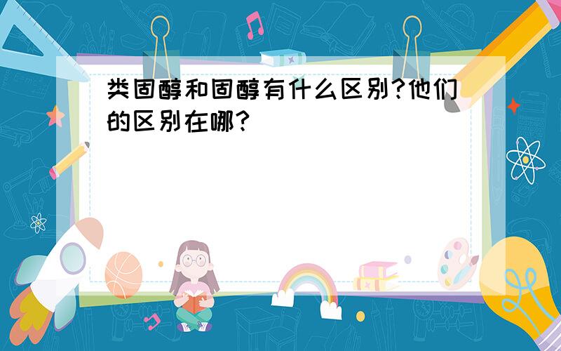 类固醇和固醇有什么区别?他们的区别在哪?