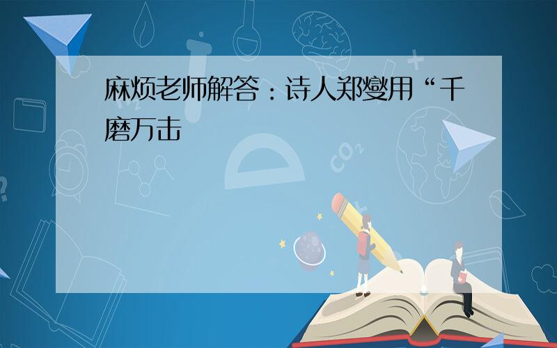 麻烦老师解答：诗人郑燮用“千磨万击