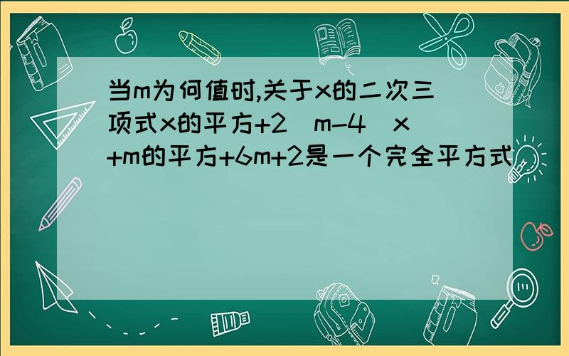 当m为何值时,关于x的二次三项式x的平方+2(m-4)x+m的平方+6m+2是一个完全平方式