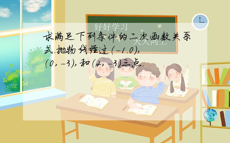 求满足下列条件的二次函数关系式.抛物线经过（-1.0）,（0,-3）,和（2,-3）三点.