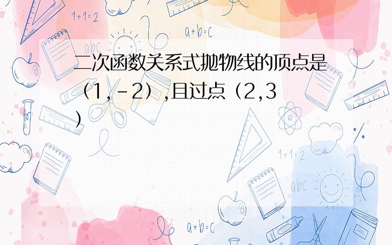 二次函数关系式抛物线的顶点是（1,-2）,且过点（2,3）