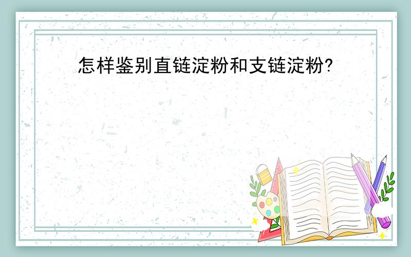 怎样鉴别直链淀粉和支链淀粉?