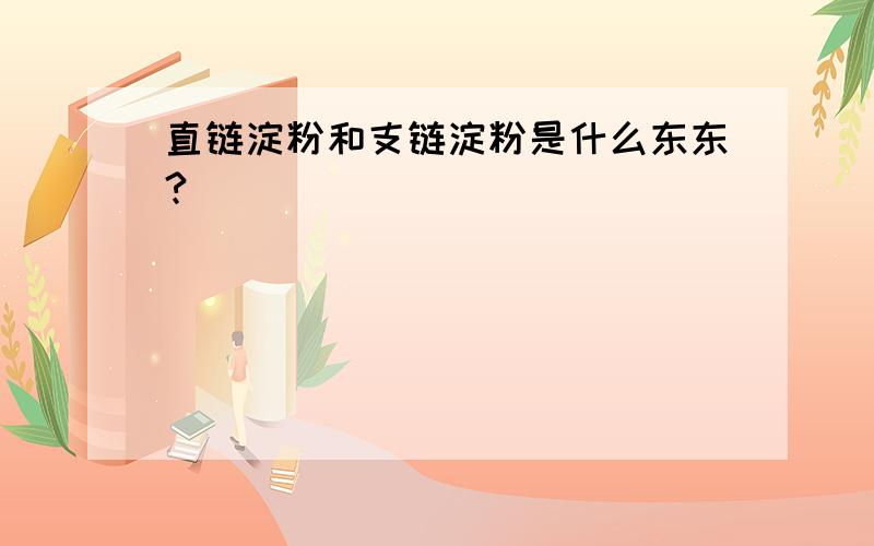 直链淀粉和支链淀粉是什么东东?