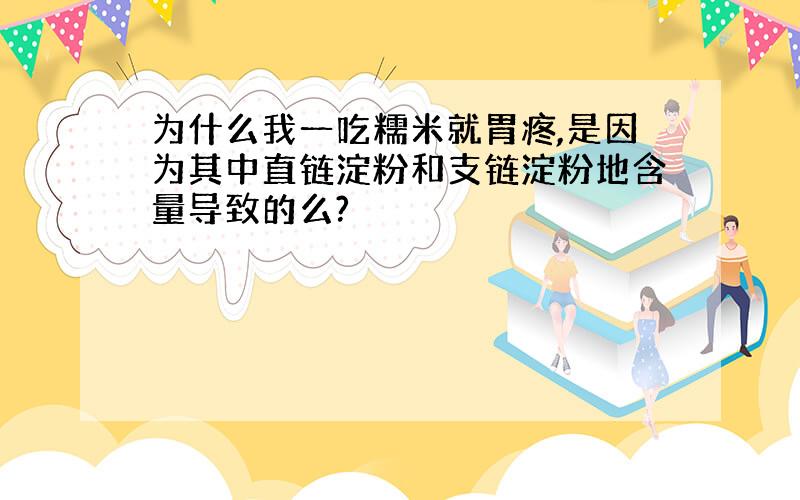 为什么我一吃糯米就胃疼,是因为其中直链淀粉和支链淀粉地含量导致的么?