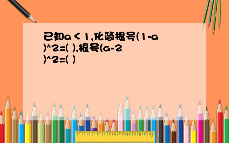 已知a＜1,化简根号(1-a)^2=( ),根号(a-2)^2=( )