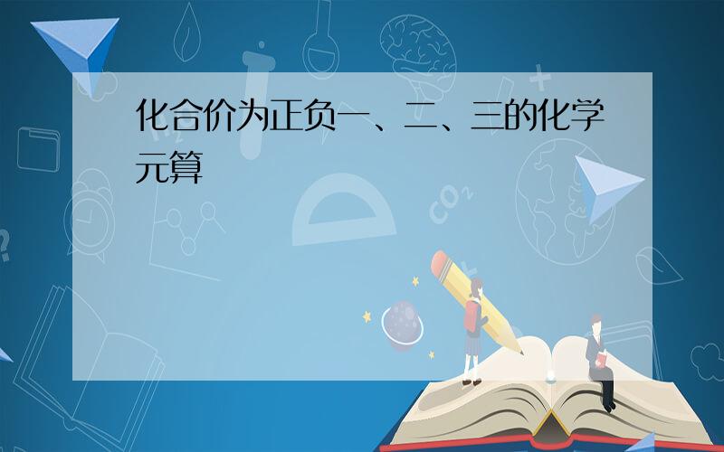 化合价为正负一、二、三的化学元算