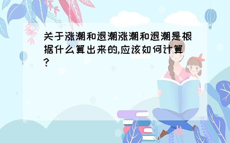 关于涨潮和退潮涨潮和退潮是根据什么算出来的,应该如何计算?