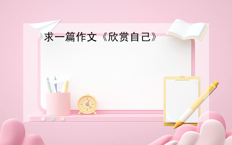 求一篇作文《欣赏自己》