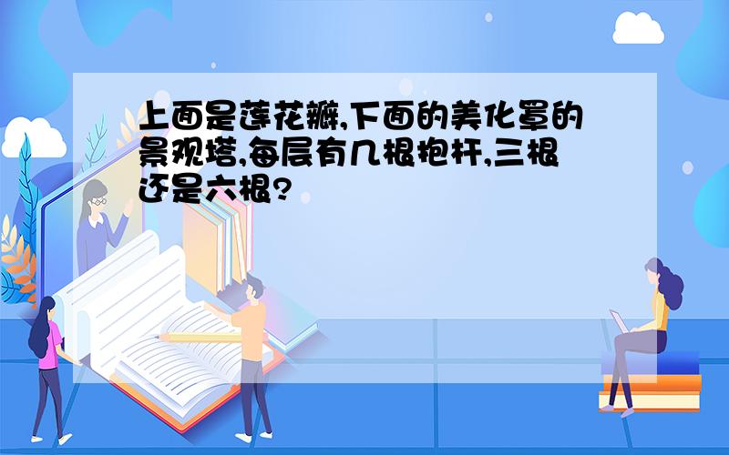 上面是莲花瓣,下面的美化罩的景观塔,每层有几根抱杆,三根还是六根?