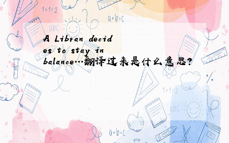 A Libran decides to stay in balance...翻译过来是什么意思?