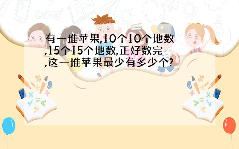 有一堆苹果,10个10个地数,15个15个地数,正好数完,这一堆苹果最少有多少个?