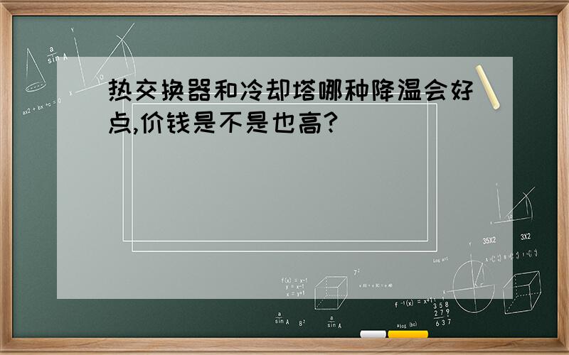 热交换器和冷却塔哪种降温会好点,价钱是不是也高?