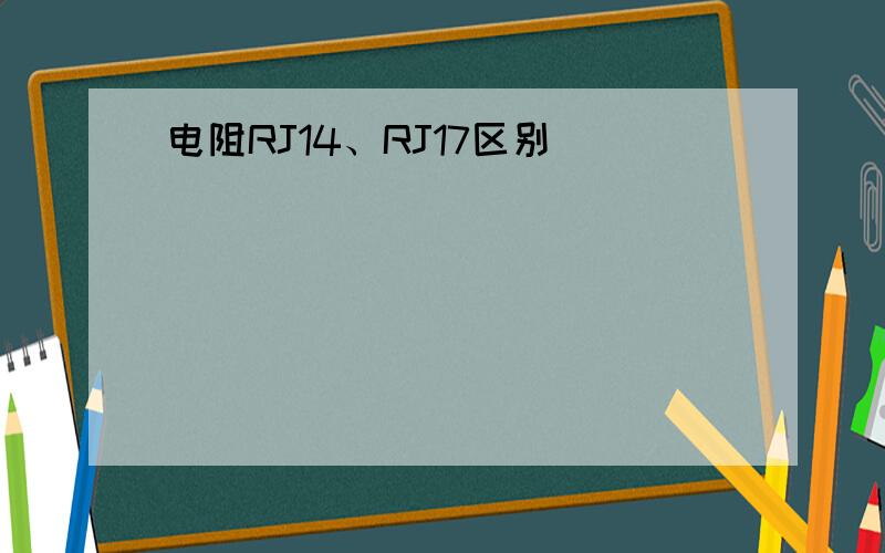 电阻RJ14、RJ17区别