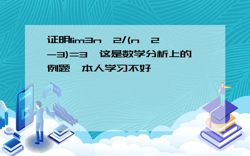 证明lim3n^2/(n^2-3)=3,这是数学分析上的例题,本人学习不好,