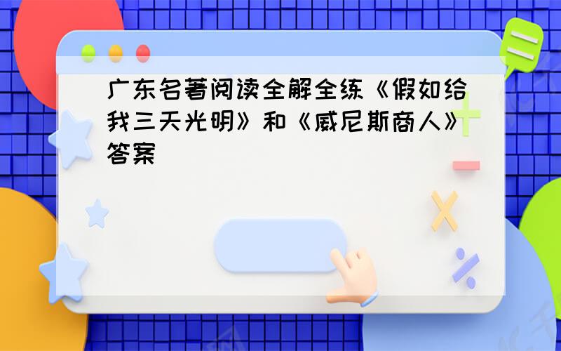 广东名著阅读全解全练《假如给我三天光明》和《威尼斯商人》答案