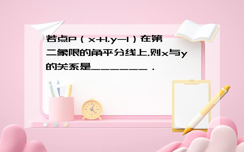 若点P（x+1，y-1）在第二象限的角平分线上，则x与y的关系是______．