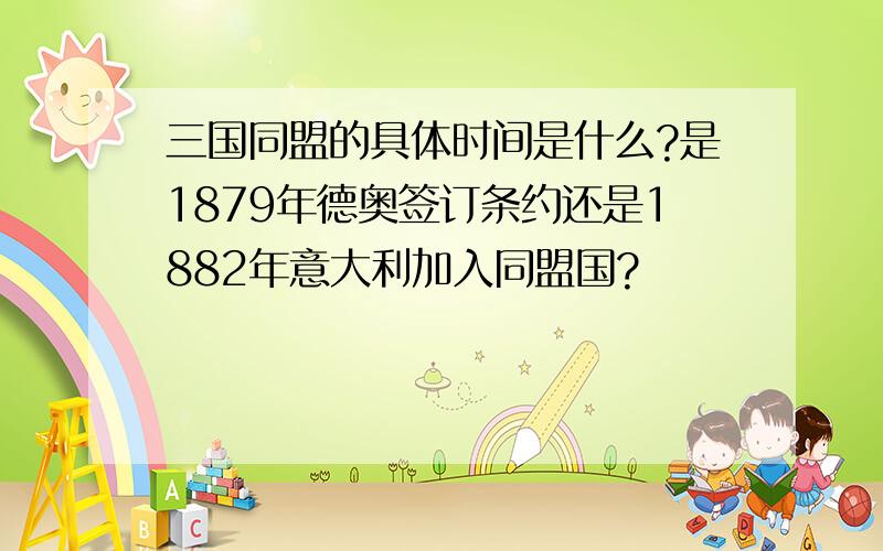 三国同盟的具体时间是什么?是1879年德奥签订条约还是1882年意大利加入同盟国?