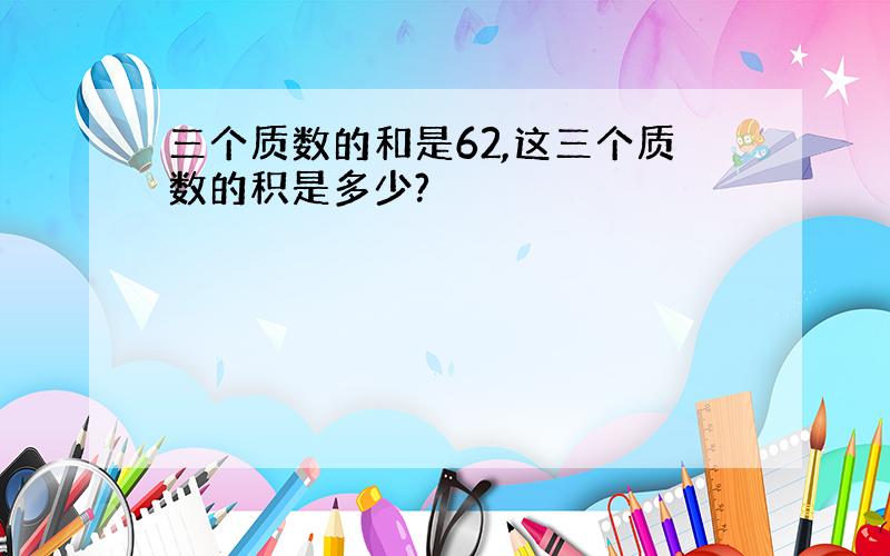 三个质数的和是62,这三个质数的积是多少?