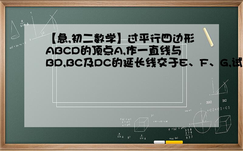 【急,初二数学】过平行四边形ABCD的顶点A,作一直线与BD,BC及DC的延长线交于E、F、G,试说明AE^2=EF*E