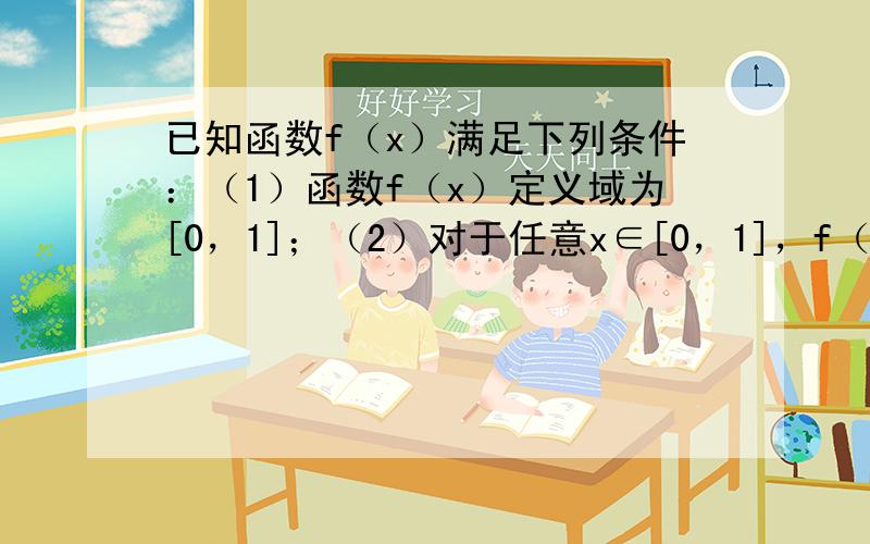 已知函数f（x）满足下列条件：（1）函数f（x）定义域为[0，1]；（2）对于任意x∈[0，1]，f（x）≥0，且f（0