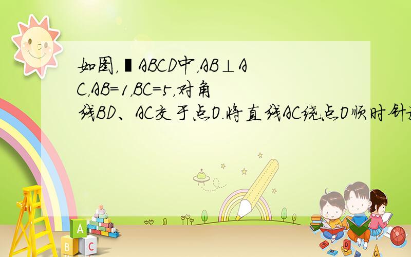 如图，▱ABCD中，AB⊥AC，AB=1，BC=5，对角线BD、AC交于点O．将直线AC绕点O顺时针旋转分别交BC、AD