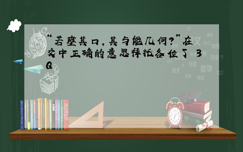 “若壅其口,其与能几何?”在文中正确的意思拜托各位了 3Q