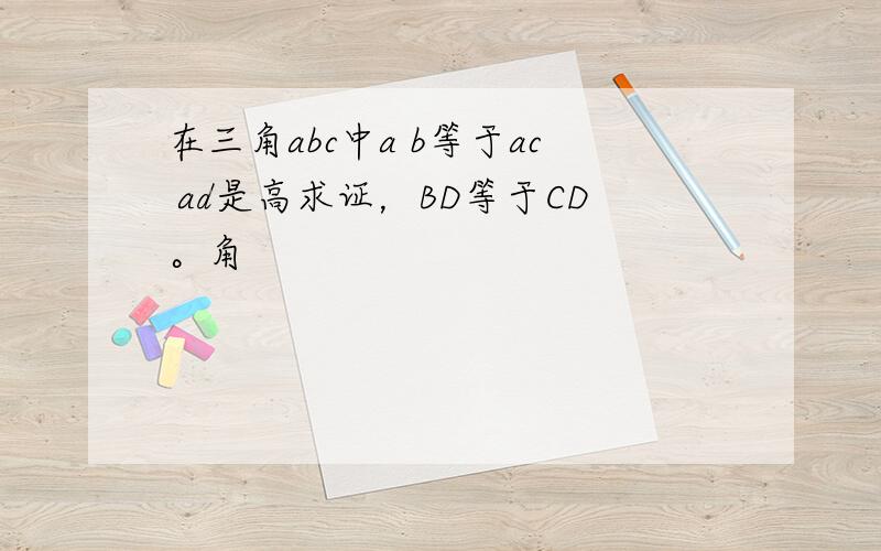 在三角abc中a b等于ac ad是高求证，BD等于CD。角