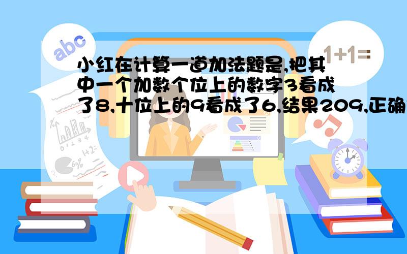 小红在计算一道加法题是,把其中一个加数个位上的数字3看成了8,十位上的9看成了6,结果209,正确是?