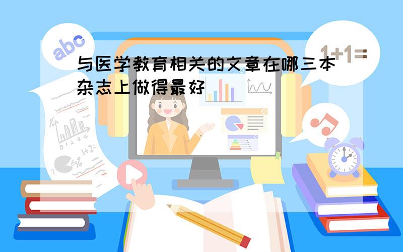 与医学教育相关的文章在哪三本杂志上做得最好