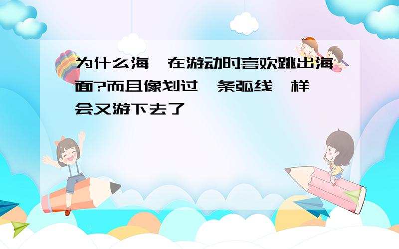 为什么海豚在游动时喜欢跳出海面?而且像划过一条弧线一样一会又游下去了,